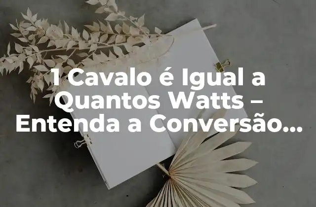 1 Cavalo É Igual a Quantos Watts – Entenda a Conversão de Potência