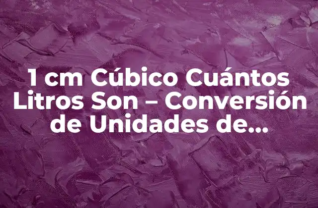 ¿Qué es un Centímetro Cúbico (cm³)?