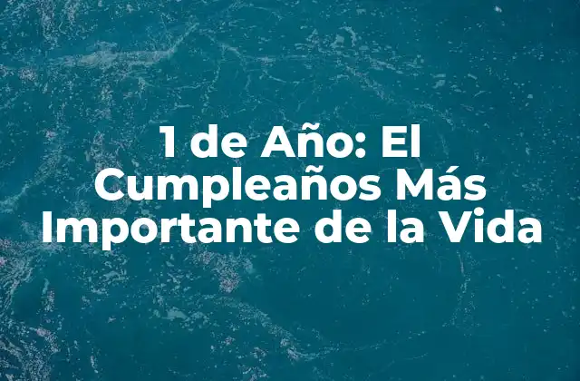 1 de Año: el Cumpleaños Más Importante de la Vida 2 La Importancia del Primer Cumpleaños