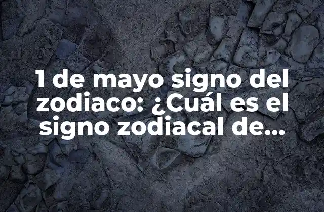 1 de Mayo Signo Del Zodiaco: ¿cuál es el Signo Zodiacal de Mayo?