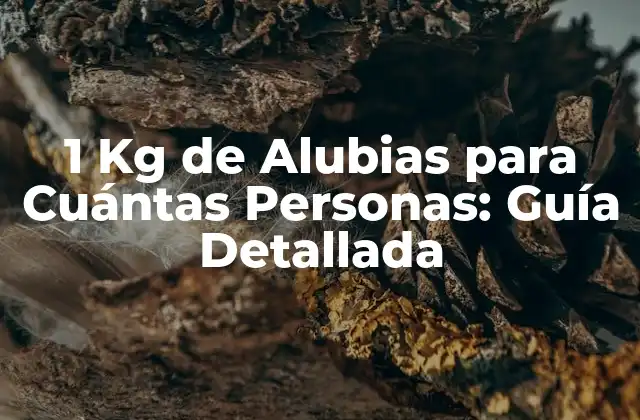 1 Kg de Alubias para Cuántas Personas: Guía Detallada