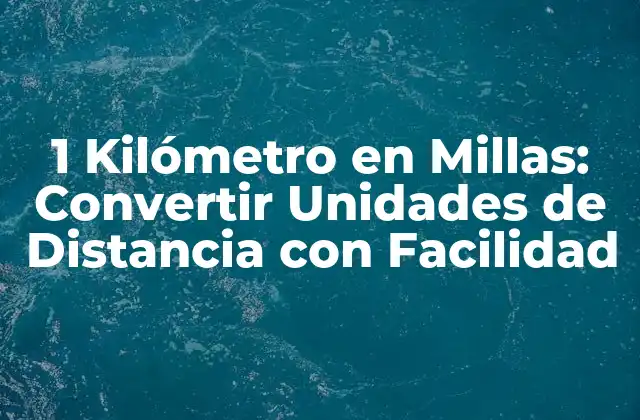 1 Kilómetro en Millas: Convertir Unidades de Distancia con Facilidad