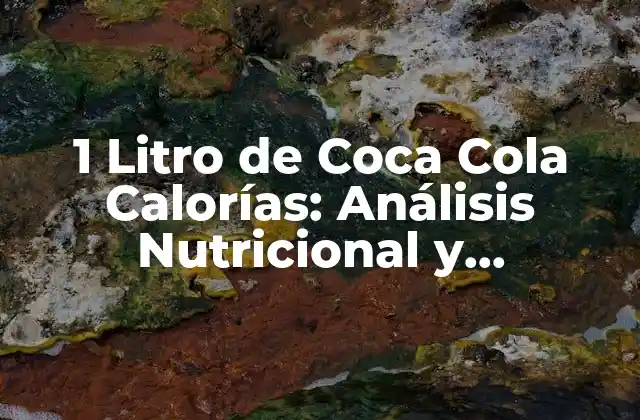 1 Litro de Coca Cola Calorías: Análisis Nutricional y Consecuencias en la Salud
