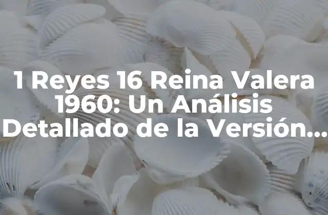 1 Reyes 16 Reina Valera 1960: un Análisis Detallado de la Versión Bíblica