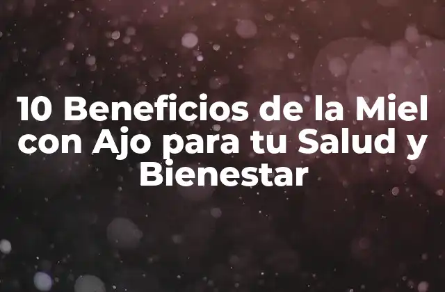 10 Beneficios de la Miel con Ajo para Tu Salud y Bienestar