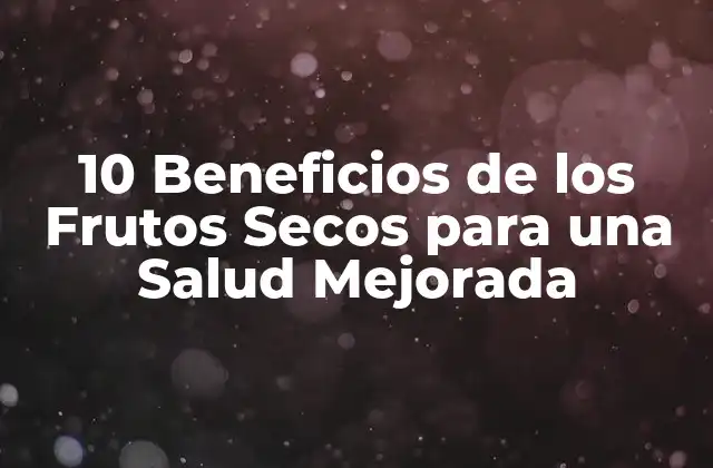 10 Beneficios de los Frutos Secos para una Salud Mejorada