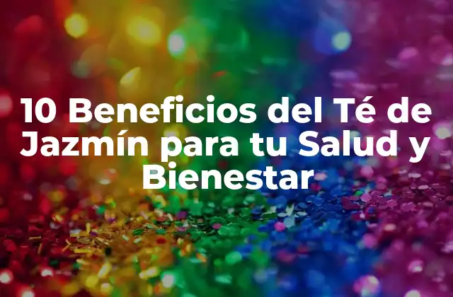 10 Beneficios Del Té de Jazmín para Tu Salud y Bienestar