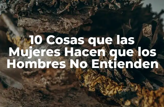 10 Cosas que las Mujeres Hacen que los Hombres No Entienden