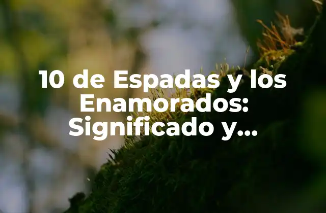10 de Espadas y los Enamorados: Significado y Interpretación en la Cartomancia