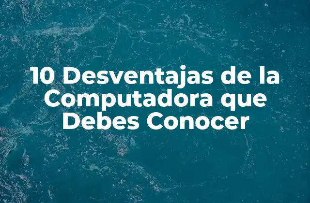 10 Desventajas de la Computadora que Debes Conocer