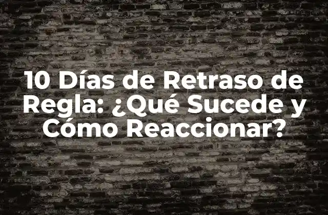 10 Días de Retraso de Regla: ¿qué Sucede y Cómo Reaccionar?