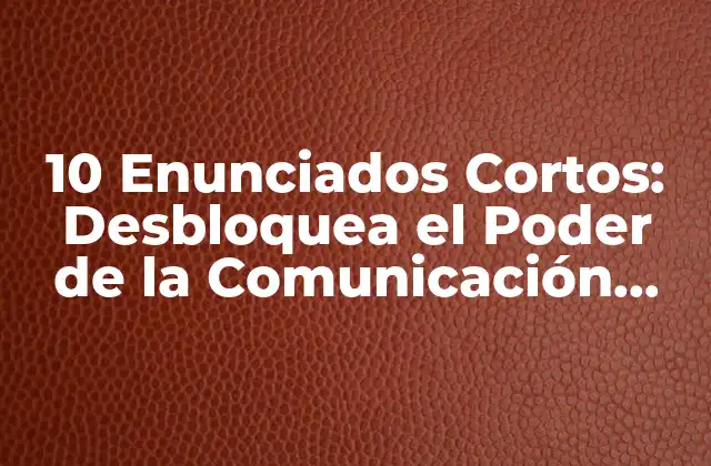 10 Enunciados Cortos: Desbloquea el Poder de la Comunicación Efectiva