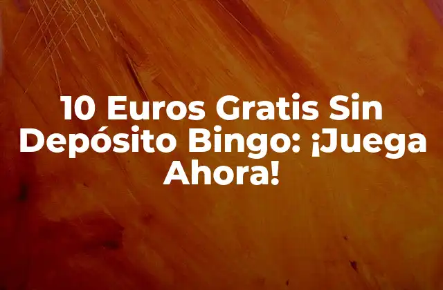 10 Euros Gratis sin Depósito Bingo: ¡juega Ahora!