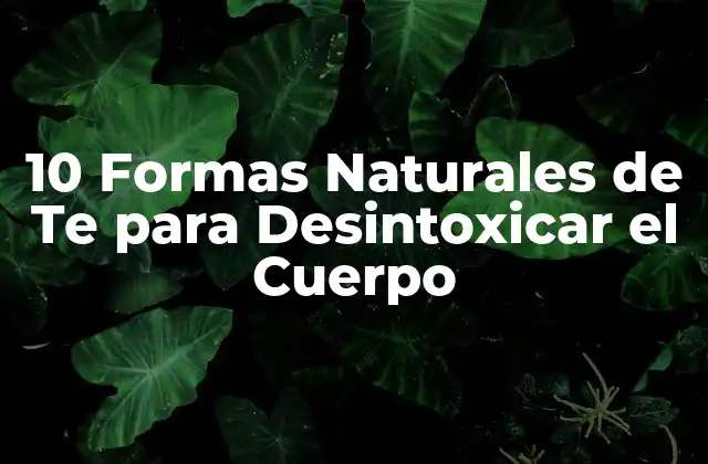 10 Formas Naturales de Te para Desintoxicar el Cuerpo