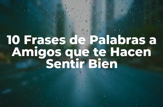 10 Frases de Palabras a Amigos que Te Hacen Sentir Bien