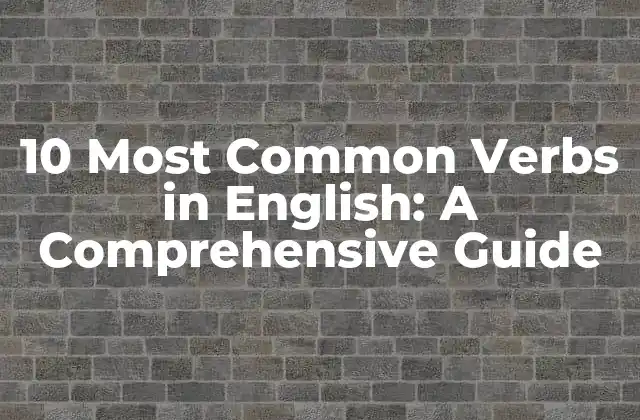 10 Most Common Verbs In English: a Comprehensive Guide
