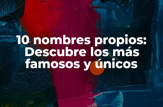 10 Nombres Propios: Descubre los Más Famosos y Únicos