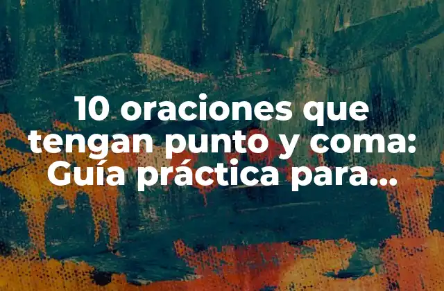 10 Oraciones que Tengan Punto y Coma: Guía Práctica para Mejorar la Escritura