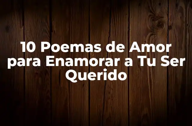 10 Poemas de Amor para Enamorar a Tu Ser Querido