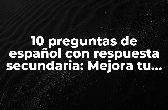 10 Preguntas de Español con Respuesta Secundaria: Mejora Tu Comprensión Del Idioma