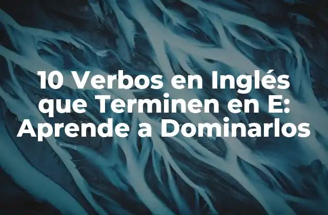 10 Verbos en Inglés que Terminen en E: Aprende a Dominarlos