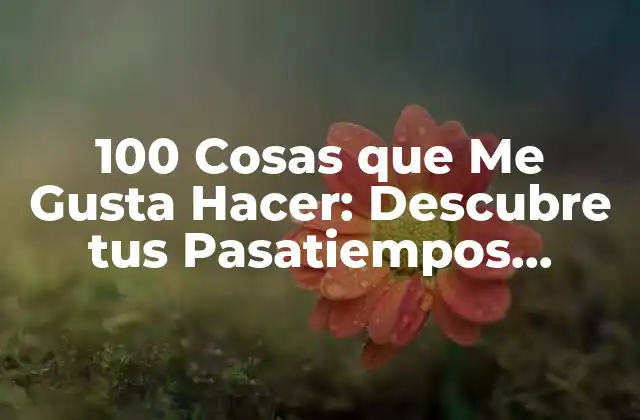 100 Cosas que Me Gusta Hacer: Descubre Tus Pasatiempos Favoritos