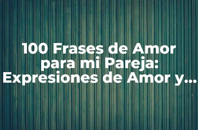 100 Frases de Amor para Mi Pareja: Expresiones de Amor y Devoción 2 ¿Por qué las Frases de Amor son Importantes en una Relación?