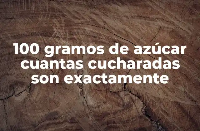 100 Gramos de Azúcar Cuantas Cucharadas Son Exactamente