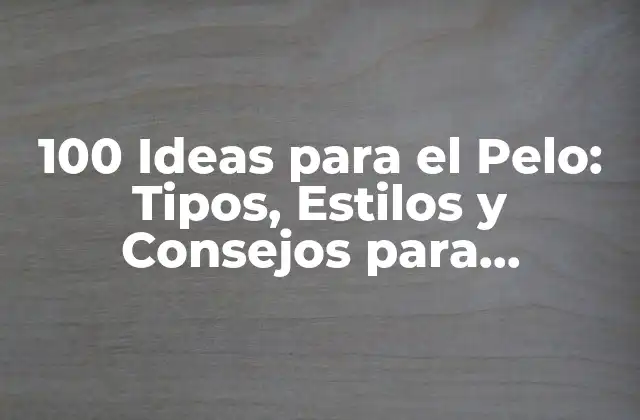 100 Ideas para el Pelo: Tipos, Estilos y Consejos para Cualquier Ocasión