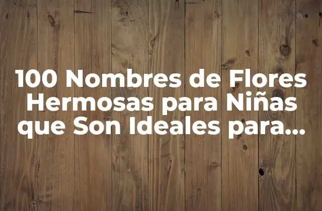 100 Nombres de Flores Hermosas para Niñas que Son Ideales para Su Sweet Name