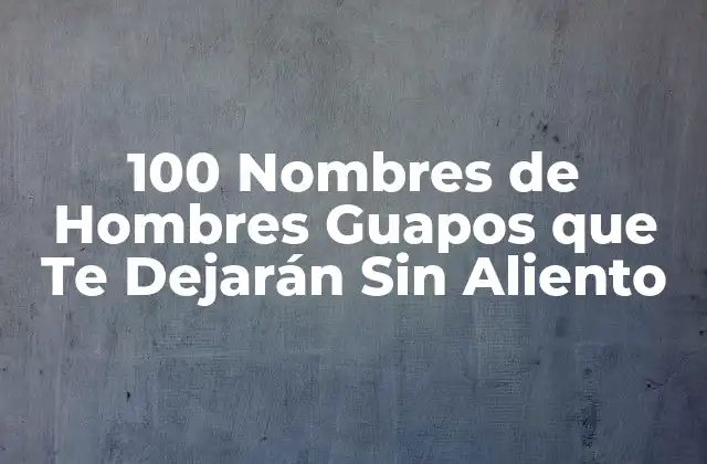 100 Nombres de Hombres Guapos que Te Dejarán sin Aliento