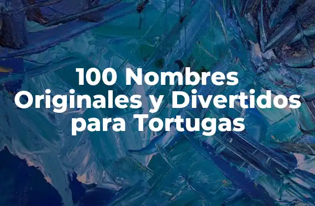 100 Nombres Originales y Divertidos para Tortugas