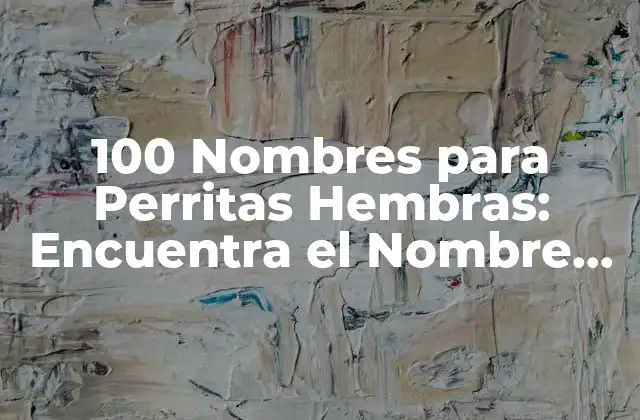 100 Nombres para Perritas Hembras: Encuentra el Nombre Perfecto para Tu Compañera Canina