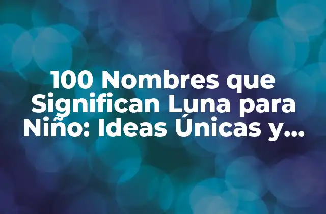 100 Nombres que Significan Luna para Niño: Ideas Únicas y Significativas