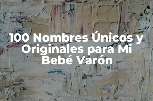100 Nombres Únicos y Originales para Mi Bebé Varón