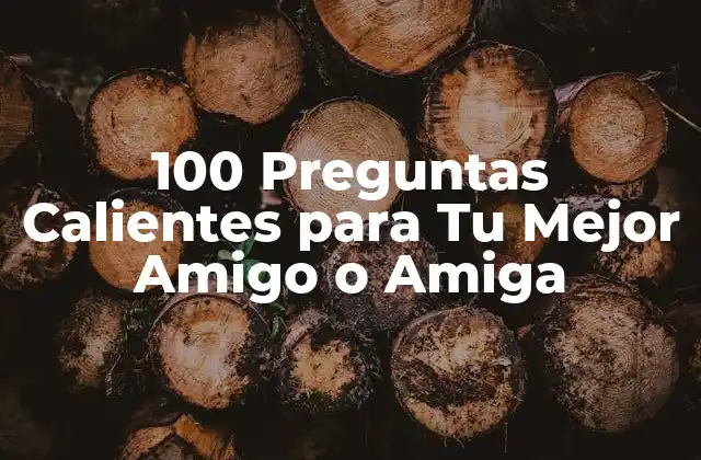 100 Preguntas Calientes para Tu Mejor Amigo o Amiga