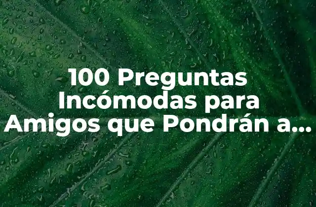 100 Preguntas Incómodas para Amigos que Pondrán a Prueba Tu Amistad