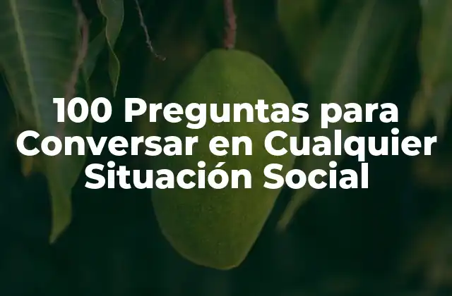 100 Preguntas para Conversar en Cualquier Situación Social