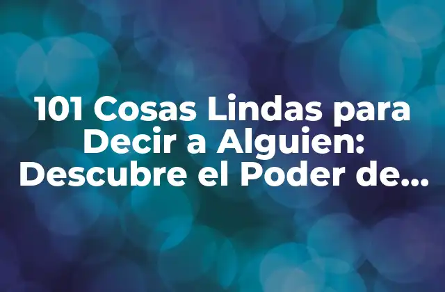 101 Cosas Lindas para Decir a Alguien: Descubre el Poder de las Palabras