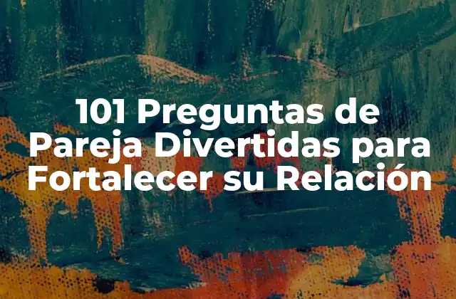 101 Preguntas de Pareja Divertidas para Fortalecer Su Relación