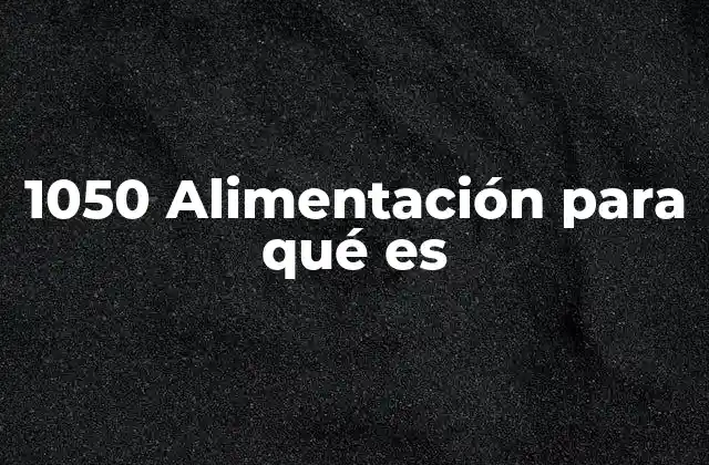 1050 Alimentación para Qué es