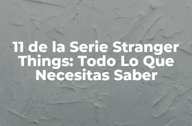11 de la Serie Stranger Things: Todo Lo que Necesitas Saber