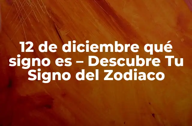 12 de Diciembre Qué Signo es – Descubre Tu Signo Del Zodiaco