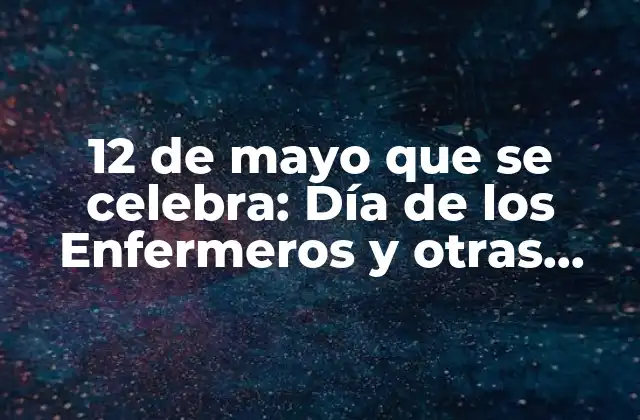 12 de Mayo que Se Celebra: Día de los Enfermeros y Otras Conmemoraciones