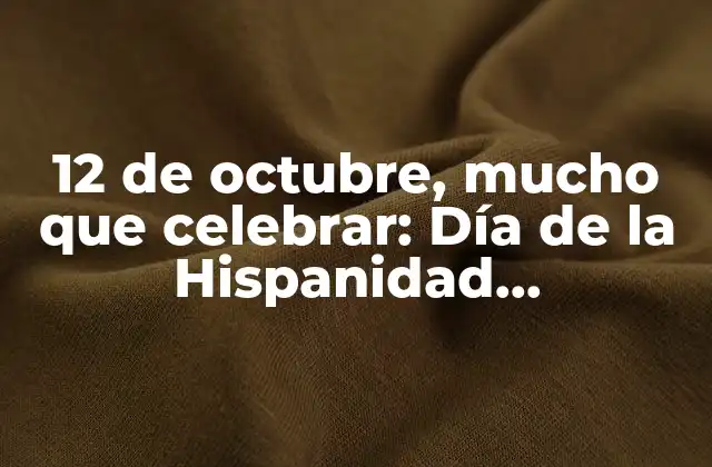 12 de Octubre, Mucho que Celebrar: Día de la Hispanidad, Descubrimiento de América y Más