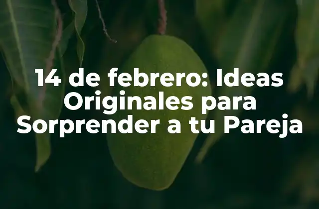 14 de Febrero: Ideas Originales para Sorprender a Tu Pareja