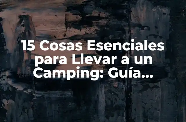 15 Cosas Esenciales para Llevar a un Camping: Guía Completa