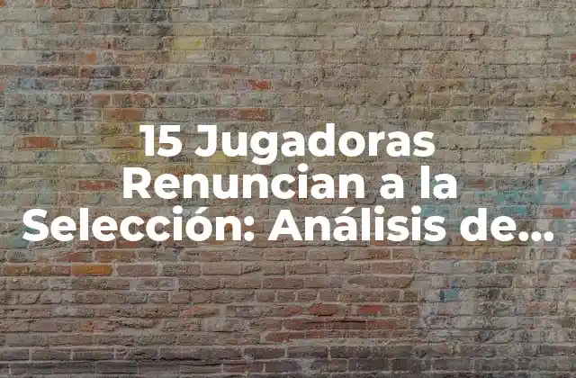 15 Jugadoras Renuncian a la Selección: Análisis de la Crisis en el Fútbol Femenino