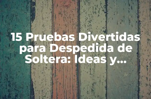15 Pruebas Divertidas para Despedida de Soltera: Ideas y Actividades para una Fiesta Inolvidable