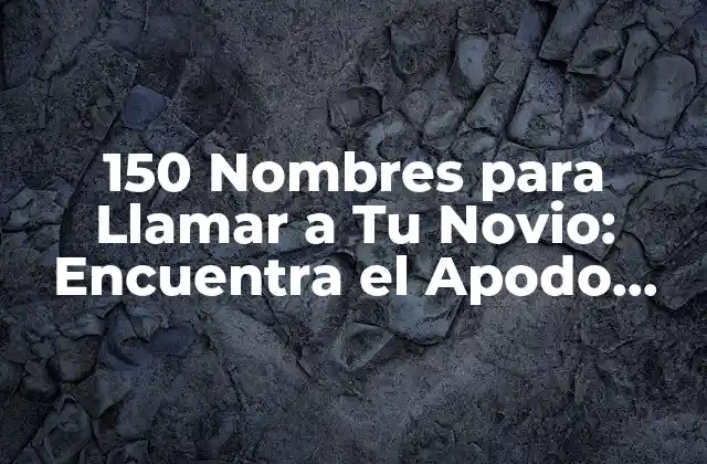 150 Nombres para Llamar a Tu Novio: Encuentra el Apodo Perfecto